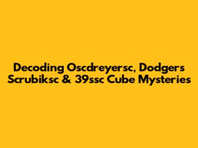 Decoding Oscdreyersc, Dodgers Scrubiksc & 39ssc Cube Mysteries