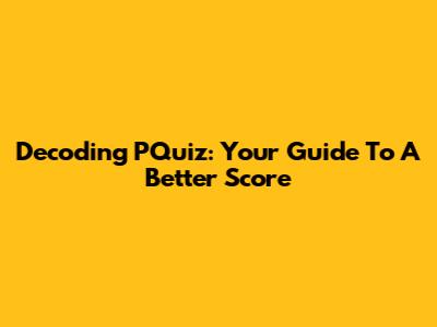 Decoding PQuiz: Your Guide To A Better Score