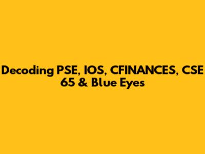 Decoding PSE, IOS, CFINANCES, CSE 65 & Blue Eyes