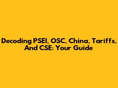 Decoding PSEI, OSC, China, Tariffs, And CSE: Your Guide