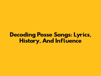 Decoding Posse Songs: Lyrics, History, And Influence