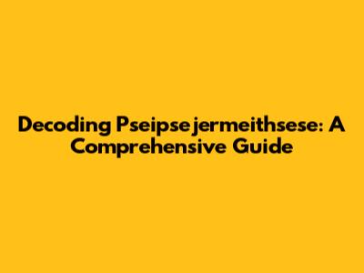 Decoding Pseipsejermeithsese: A Comprehensive Guide