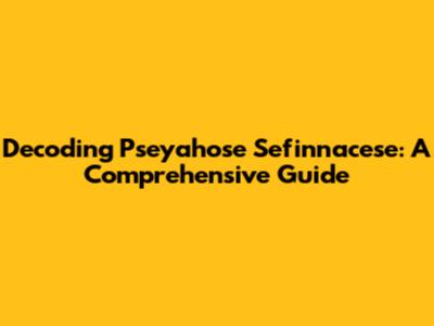 Decoding Pseyahose Sefinnacese: A Comprehensive Guide