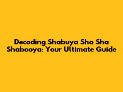 Decoding Shabuya Sha Sha Shabooya: Your Ultimate Guide
