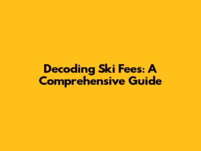 Decoding Ski Fees: A Comprehensive Guide