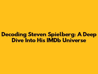 Decoding Steven Spielberg: A Deep Dive Into His IMDb Universe