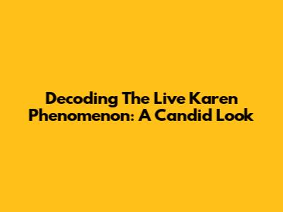 Decoding The 'Live Karen' Phenomenon: A Candid Look