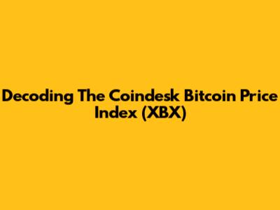 Decoding The Coindesk Bitcoin Price Index (XBX)