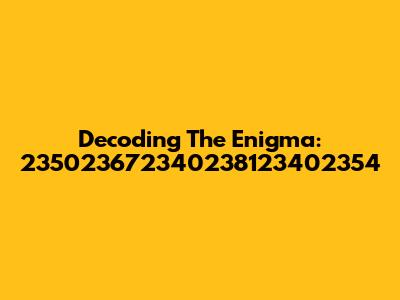 Decoding The Enigma: 235023672340238123402354