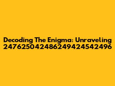 Decoding The Enigma: Unraveling 247625042486249424542496