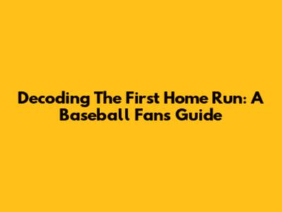 Decoding The First Home Run: A Baseball Fan's Guide