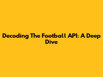 Decoding The Football API: A Deep Dive
