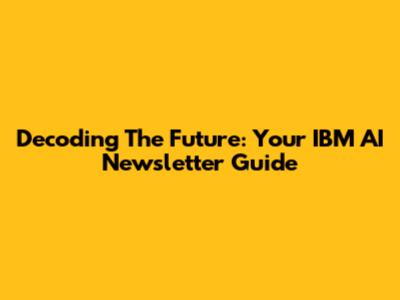 Decoding The Future: Your IBM AI Newsletter Guide