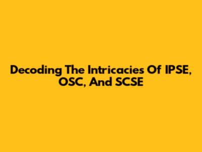 Decoding The Intricacies Of IPSE, OSC, And SCSE
