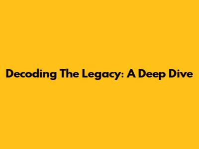 Decoding The Legacy: A Deep Dive