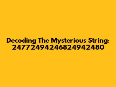 Decoding The Mysterious String: 24772494246824942480