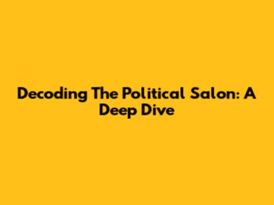 Decoding The Political Salon: A Deep Dive