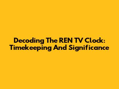 Decoding The REN TV Clock: Timekeeping And Significance
