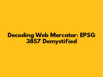 Decoding Web Mercator: EPSG 3857 Demystified
