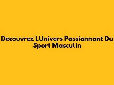 Decouvrez L'Univers Passionnant Du Sport Masculin