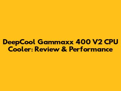 DeepCool Gammaxx 400 V2 CPU Cooler: Review & Performance