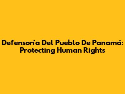 Defensoría Del Pueblo De Panamá: Protecting Human Rights