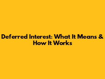 Deferred Interest: What It Means & How It Works