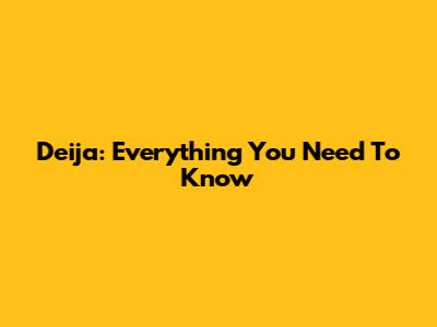Deija: Everything You Need To Know