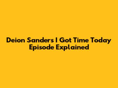 Deion Sanders' "I Got Time Today" Episode Explained
