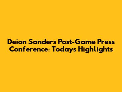 Deion Sanders Post-Game Press Conference: Today's Highlights