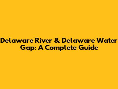 Delaware River & Delaware Water Gap: A Complete Guide
