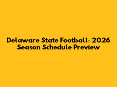 Delaware State Football: 2026 Season Schedule Preview