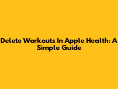 Delete Workouts In Apple Health: A Simple Guide