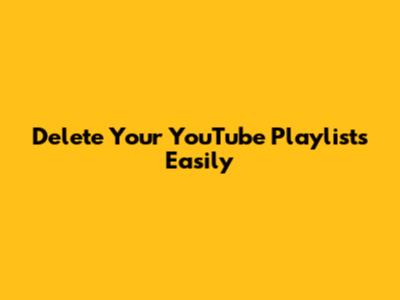 Delete Your YouTube Playlists Easily