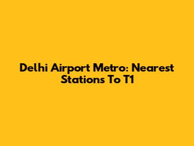 Delhi Airport Metro: Nearest Stations To T1