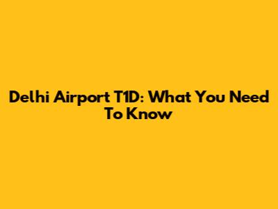 Delhi Airport T1D: What You Need To Know