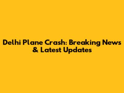 Delhi Plane Crash: Breaking News & Latest Updates