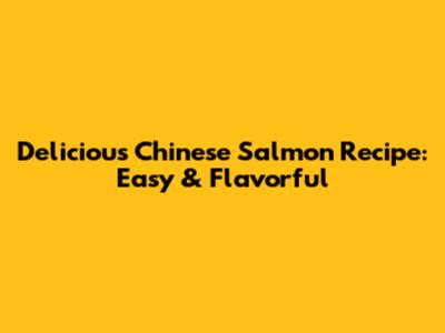 Delicious Chinese Salmon Recipe: Easy & Flavorful