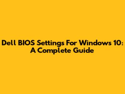 Dell BIOS Settings For Windows 10: A Complete Guide