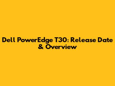 Dell PowerEdge T30: Release Date & Overview