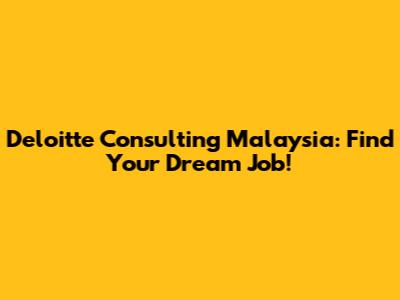 Deloitte Consulting Malaysia: Find Your Dream Job!