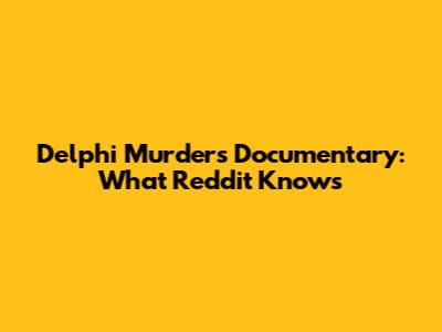Delphi Murders Documentary: What Reddit Knows