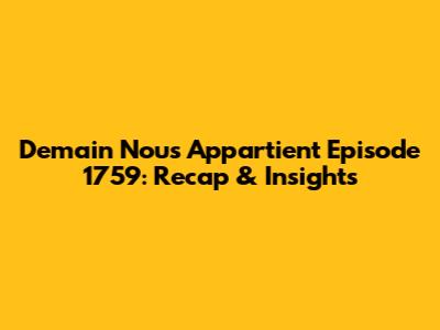 Demain Nous Appartient Episode 1759: Recap & Insights