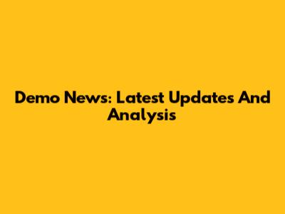 Demo News: Latest Updates And Analysis