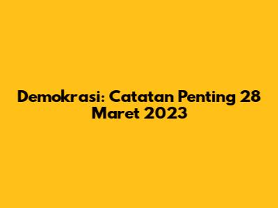 Demokrasi: Catatan Penting 28 Maret 2023
