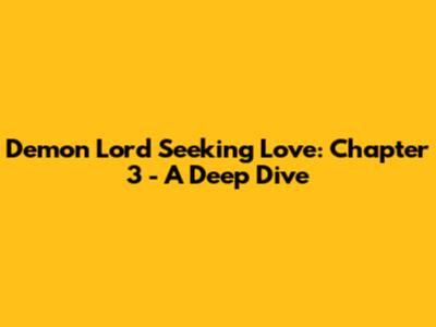 Demon Lord Seeking Love: Chapter 3 - A Deep Dive