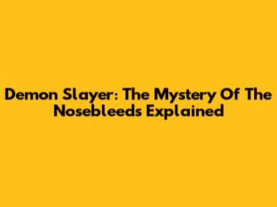 Demon Slayer: The Mystery Of The Nosebleeds Explained