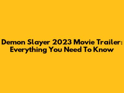 Demon Slayer 2023 Movie Trailer: Everything You Need To Know