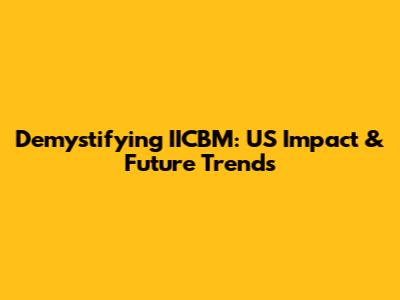 Demystifying IICBM: US Impact & Future Trends