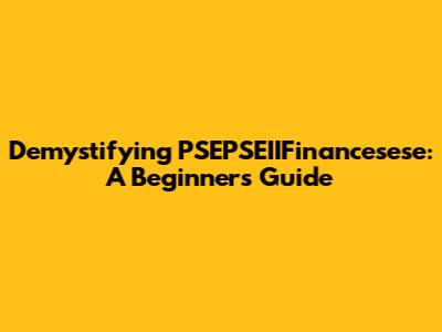 Demystifying PSEPSEIIFinancesese: A Beginner's Guide